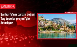 Şanlıurfa’da Taş Tepeler Projesi ile turizm potansiyeli artacak